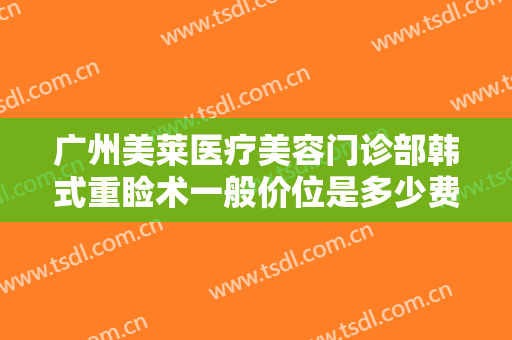 广州美莱医疗美容门诊部韩式重睑术一般价位是多少费用?多长时间恢复?