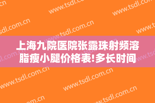 上海九院医院张露珠射频溶脂瘦小腿价格表!多长时间恢复?