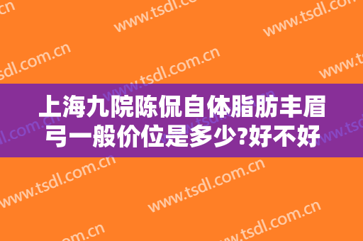 上海九院陈侃自体脂肪丰眉弓一般价位是多少?好不好?