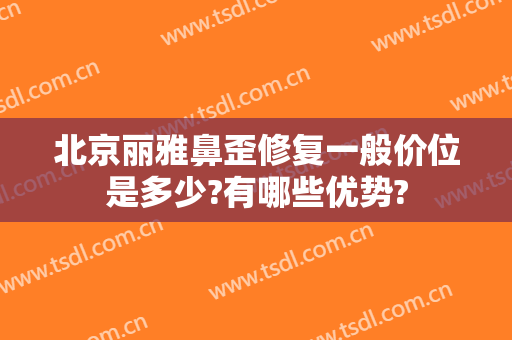 北京丽雅鼻歪修复一般价位是多少?有哪些优势?