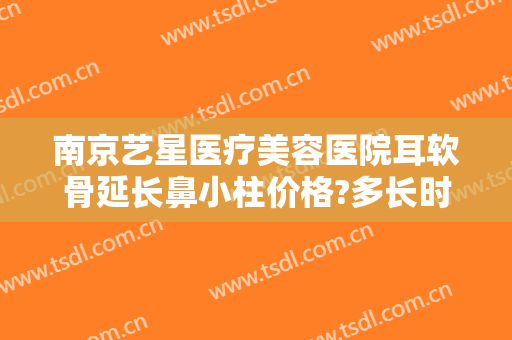 南京艺星医疗美容医院耳软骨延长鼻小柱价格?多长时间恢复?