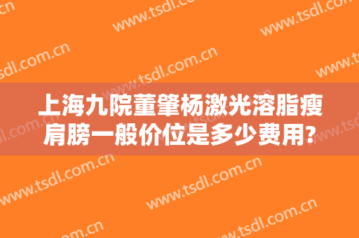上海九院董肇杨激光溶脂瘦肩膀一般价位是多少费用?效果怎么样?