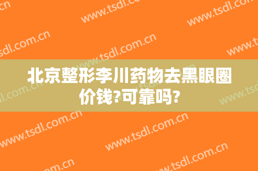 北京整形李川药物去黑眼圈价钱?可靠吗?