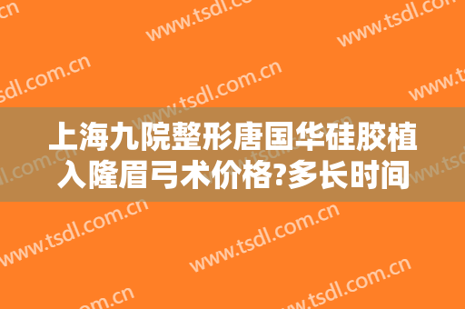 上海九院整形唐国华硅胶植入隆眉弓术价格?多长时间恢复?