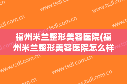 福州米兰整形美容医院(福州米兰整形美容医院怎么样)