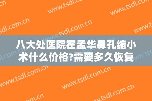 八大处医院霍孟华鼻孔缩小术什么价格?需要多久恢复?