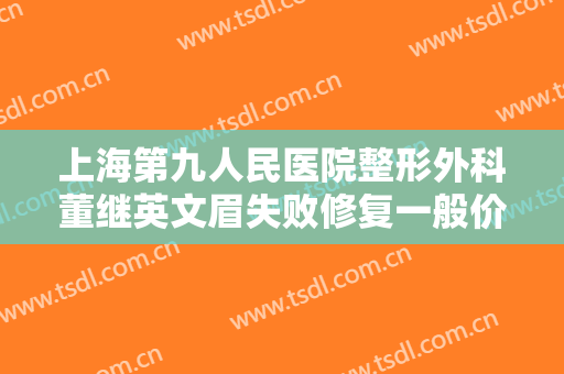 上海第九人民医院整形外科董继英文眉失败修复一般价位是多少费用?贵不贵?