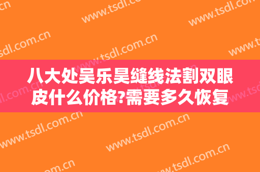 八大处吴乐昊缝线法割双眼皮什么价格?需要多久恢复?