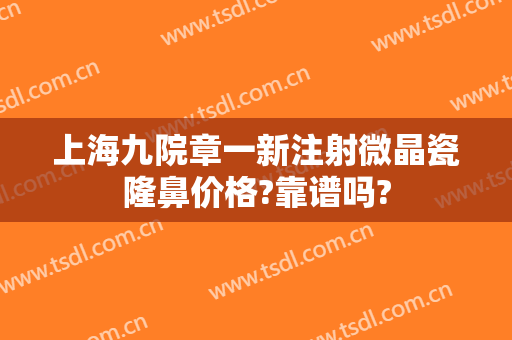 上海九院章一新注射微晶瓷隆鼻价格?靠谱吗?