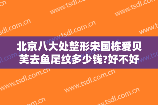 北京八大处整形宋国栋爱贝芙去鱼尾纹多少钱?好不好?