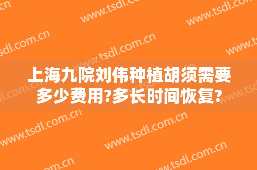 上海九院刘伟种植胡须需要多少费用?多长时间恢复?