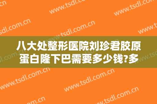 八大处整形医院刘珍君胶原蛋白隆下巴需要多少钱?多长时间恢复?