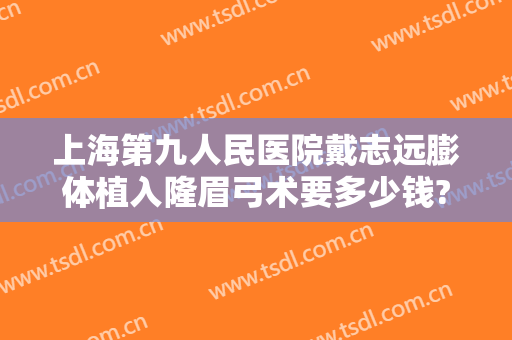 上海第九人民医院戴志远膨体植入隆眉弓术要多少钱?多长时间恢复?
