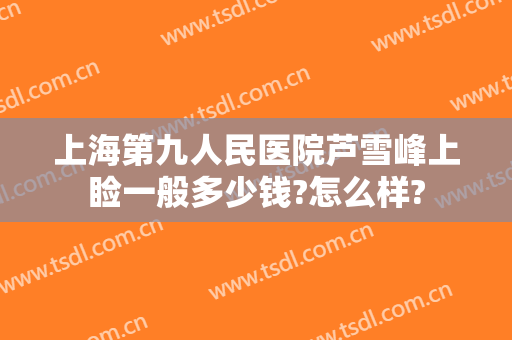 上海第九人民医院芦雪峰上睑一般多少钱?怎么样?