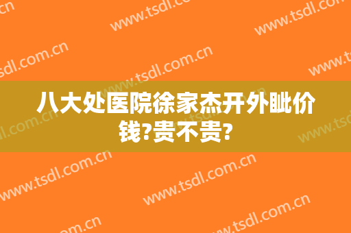 八大处医院徐家杰开外眦价钱?贵不贵?