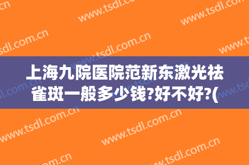 上海九院医院范新东激光祛雀斑一般多少钱?好不好?(上海九院激光祛斑的一般价格)