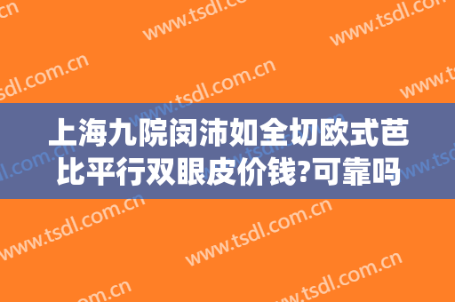上海九院闵沛如全切欧式芭比平行双眼皮价钱?可靠吗?(上海九院双眼皮案例)