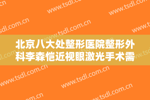 北京八大处整形医院整形外科李森恺近视眼激光手术需要多少钱?贵不贵?