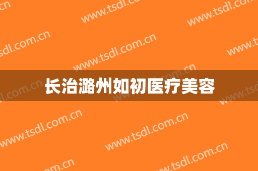 长治潞州如初医疗美容