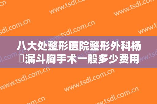 八大处整形医院整形外科杨喆漏斗胸手术一般多少费用?需要多久恢复?