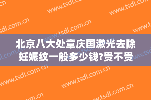 北京八大处章庆国激光去除妊娠纹一般多少钱?贵不贵?(用激光去妊娠纹多少钱)