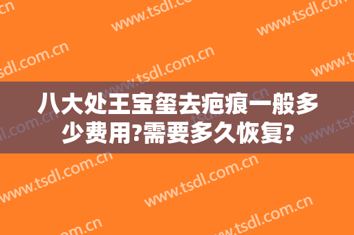 八大处王宝玺去疤痕一般多少费用?需要多久恢复?