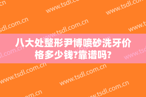 八大处整形尹博喷砂洗牙价格多少钱?靠谱吗?
