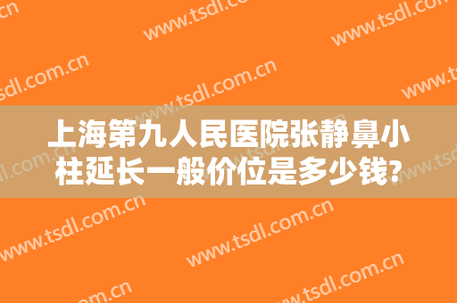 上海第九人民医院张静鼻小柱延长一般价位是多少钱?需要多久恢复?