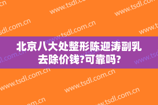 北京八大处整形陈迎涛副乳去除价钱?可靠吗?