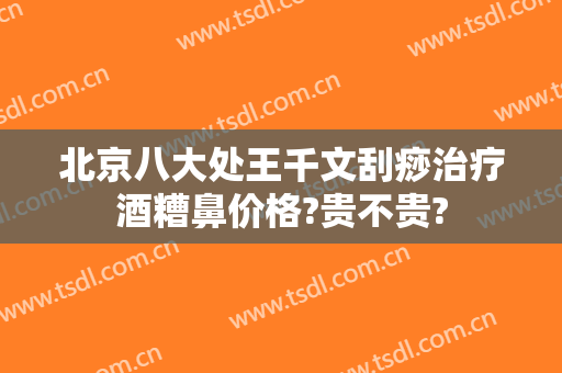 北京八大处王千文刮痧治疗酒糟鼻价格?贵不贵?
