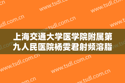 上海交通大学医学院附属第九人民医院杨雯君射频溶脂瘦脸大楷需要多少钱?效果怎么样?