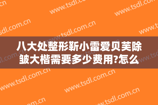 八大处整形靳小雷爱贝芙除皱大楷需要多少费用?怎么样?