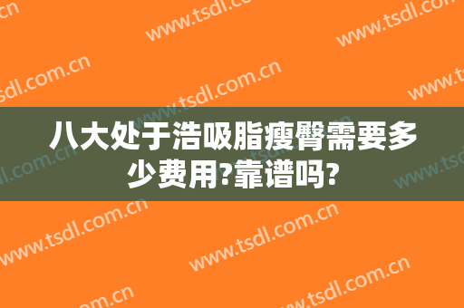 八大处于浩吸脂瘦臀需要多少费用?靠谱吗?