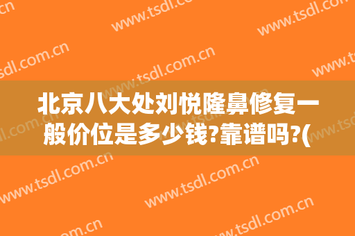 北京八大处刘悦隆鼻修复一般价位是多少钱?靠谱吗?(北京八大处隆鼻)