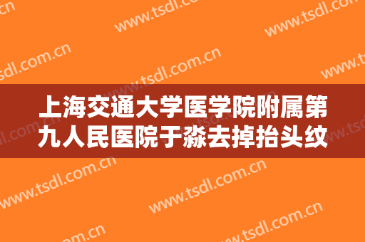 上海交通大学医学院附属第九人民医院于淼去掉抬头纹价格表!怎么样?