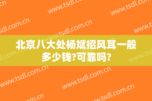 北京八大处杨斌招风耳一般多少钱?可靠吗?