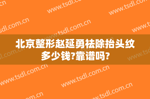 北京整形赵延勇祛除抬头纹多少钱?靠谱吗?
