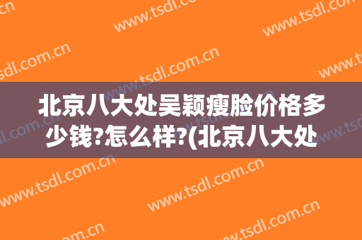 北京八大处吴颖瘦脸价格多少钱?怎么样?(北京八大处 瘦脸针)