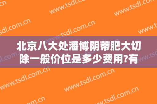 北京八大处潘博阴蒂肥大切除一般价位是多少费用?有哪些优势?
