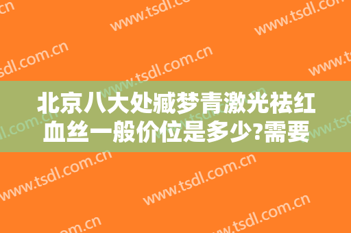 北京八大处臧梦青激光祛红血丝一般价位是多少?需要多久恢复?
