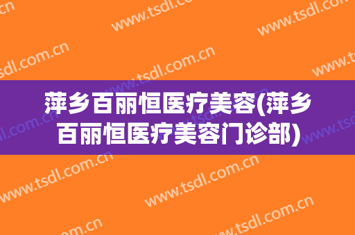萍乡百丽恒医疗美容(萍乡百丽恒医疗美容门诊部)