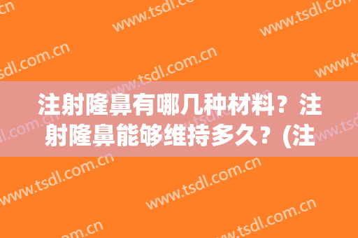 注射隆鼻有哪几种材料？注射隆鼻能够维持多久？(注射隆鼻和手术隆鼻)