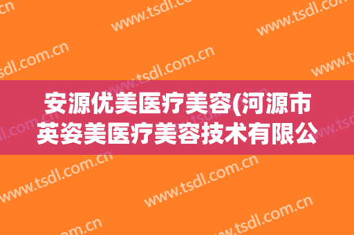 安源优美医疗美容(河源市英姿美医疗美容技术有限公司)