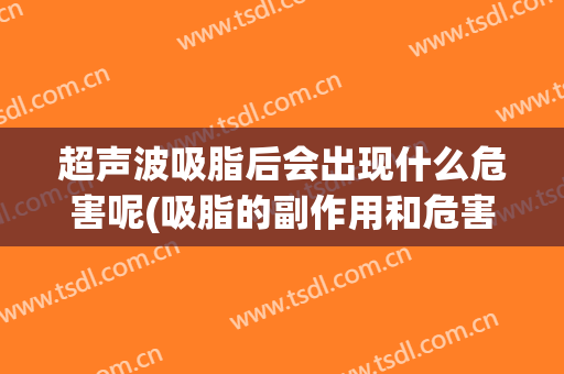 超声波吸脂后会出现什么危害呢(吸脂的副作用和危害)
