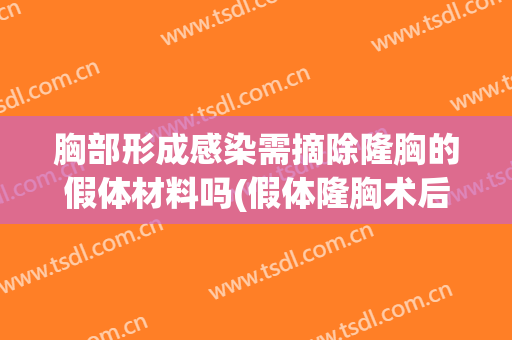 胸部形成感染需摘除隆胸的假体材料吗(假体隆胸术后感染)