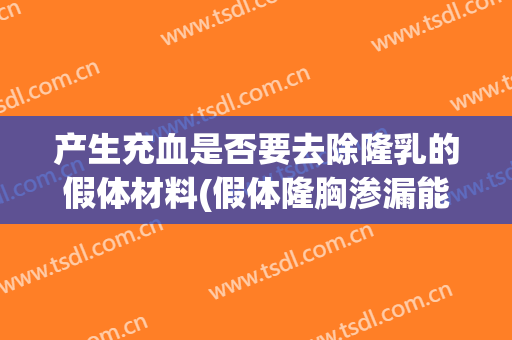 产生充血是否要去除隆乳的假体材料(假体隆胸渗漏能够清理干净吗)