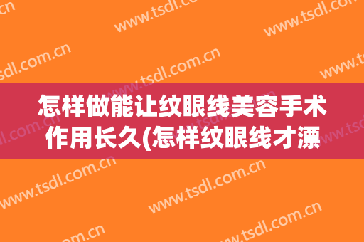怎样做能让纹眼线美容手术作用长久(怎样纹眼线才漂亮)