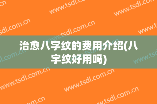 治愈八字纹的费用介绍(八字纹好用吗)
