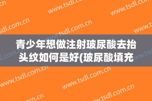 青少年想做注射玻尿酸去抬头纹如何是好(玻尿酸填充抬头纹效果)