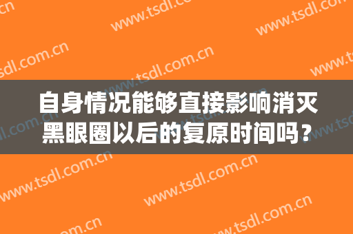 自身情况能够直接影响消灭黑眼圈以后的复原时间吗？(黑眼圈一旦形成能消除吗)